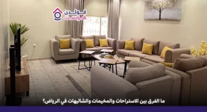الفرق بين الاستراحات والمخيمات والشاليهات في الرياض